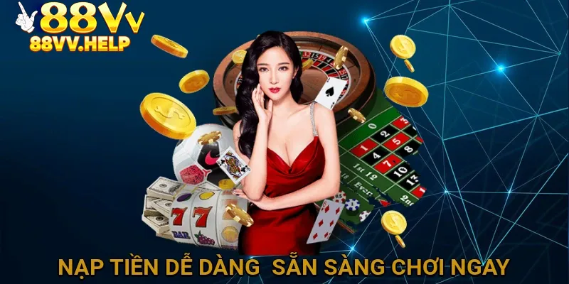 Nạp tiền dễ dàng – Sẵn sàng chơi ngay